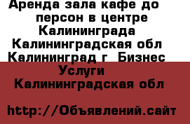 Аренда зала кафе до 32 персон в центре Калининграда - Калининградская обл., Калининград г. Бизнес » Услуги   . Калининградская обл.